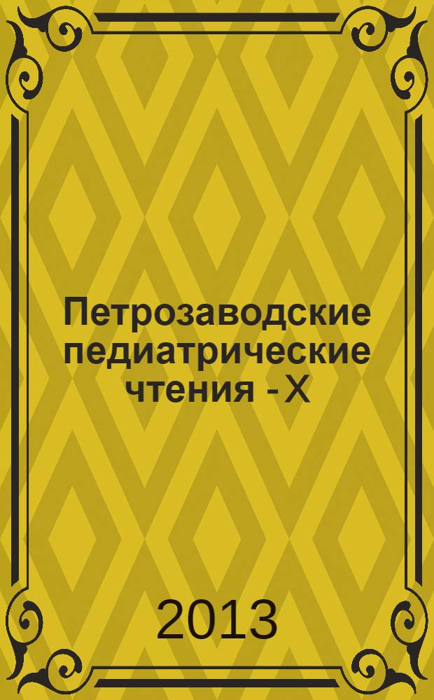 Петрозаводские педиатрические чтения - X: актуальные вопросы педиатрии : материалы научно-практической конференции (Петрозаводск, 23-24 мая 2013 г.)