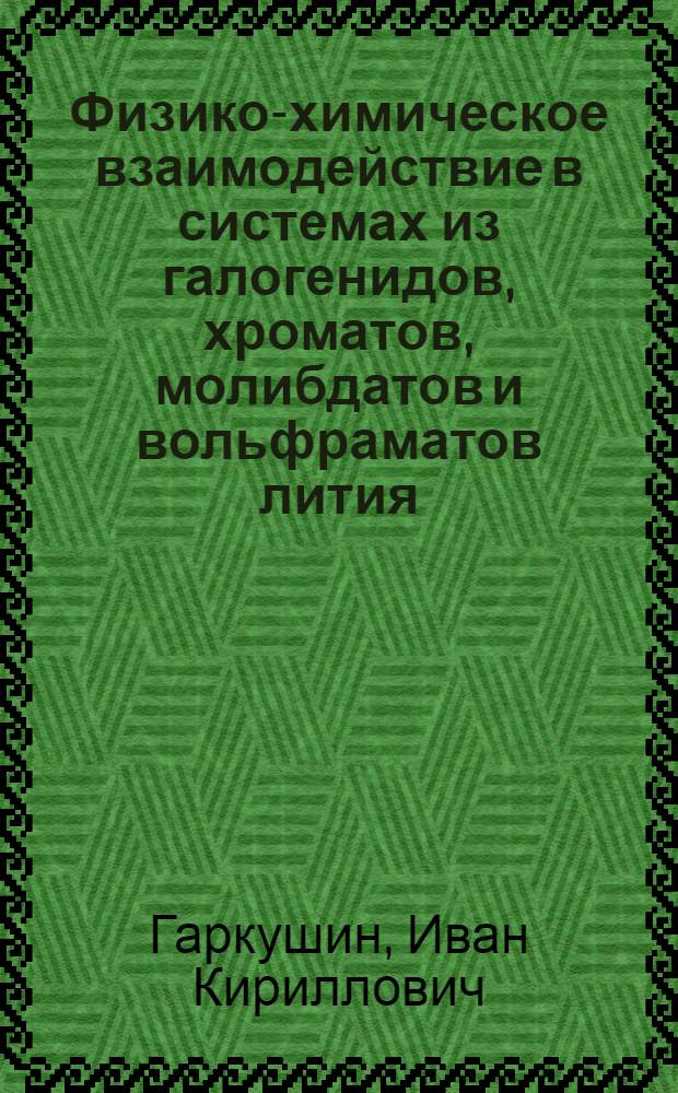 Физико-химическое взаимодействие в системах из галогенидов, хроматов, молибдатов и вольфраматов лития, натрия и калия
