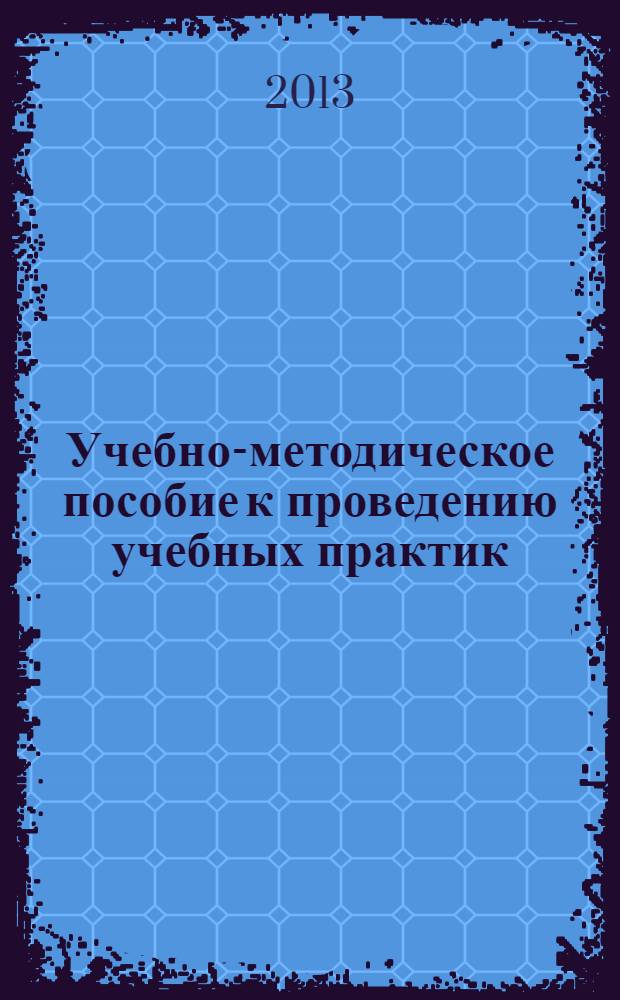 Учебно-методическое пособие к проведению учебных практик : учебное пособие для подготовки бакалавров по направлению 110500 "Садоводство"