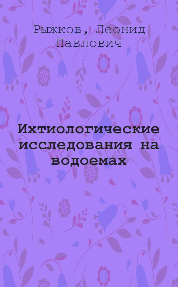 Ихтиологические исследования на водоемах : учебное пособие для студентов эколого-биологического и агротехнического факультетов