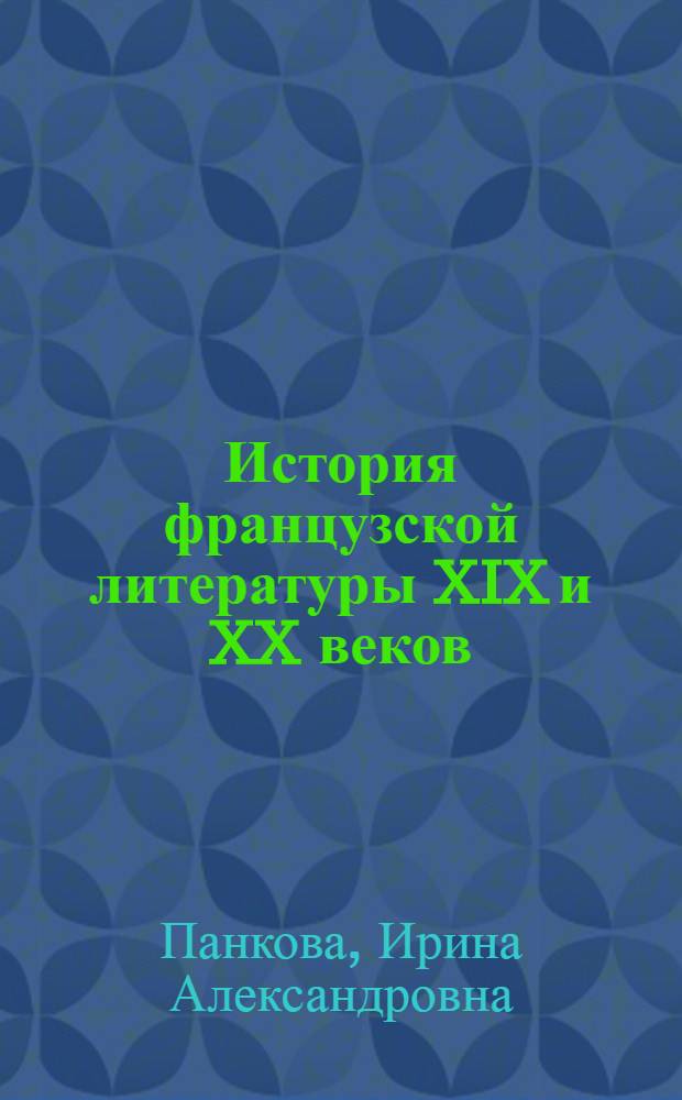 История французской литературы XIX и XX веков : учебное пособие : для студентов 4 и 5 курса французско-английского отделения