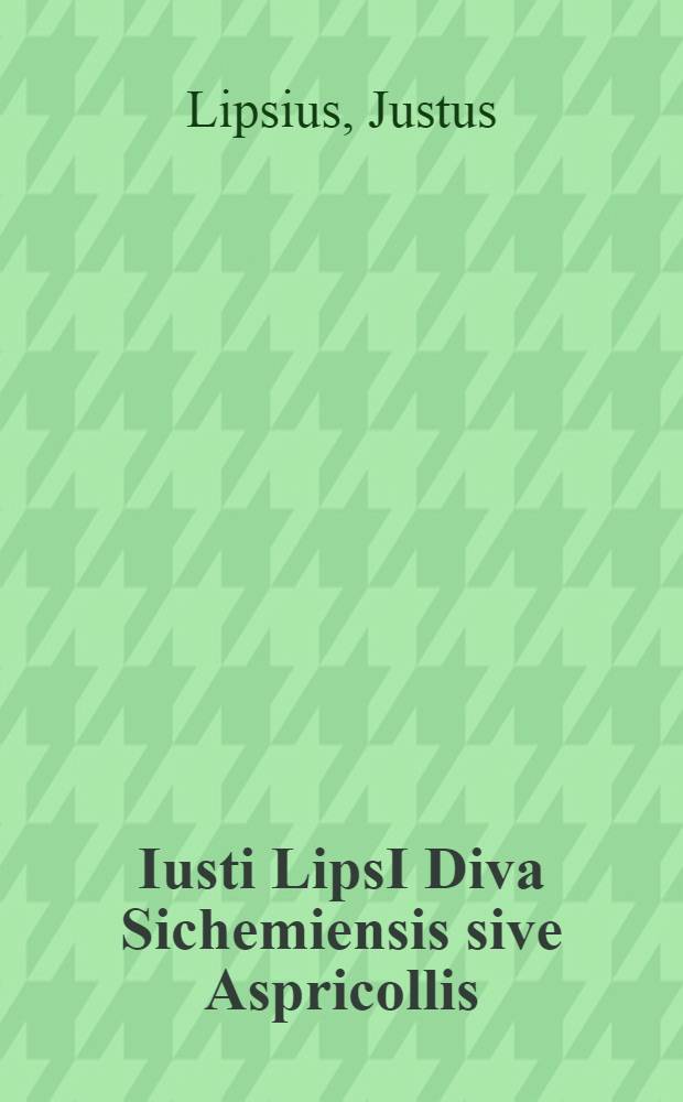 Iusti LipsI Diva Sichemiensis sive Aspricollis : nova eius beneficia & admiranda