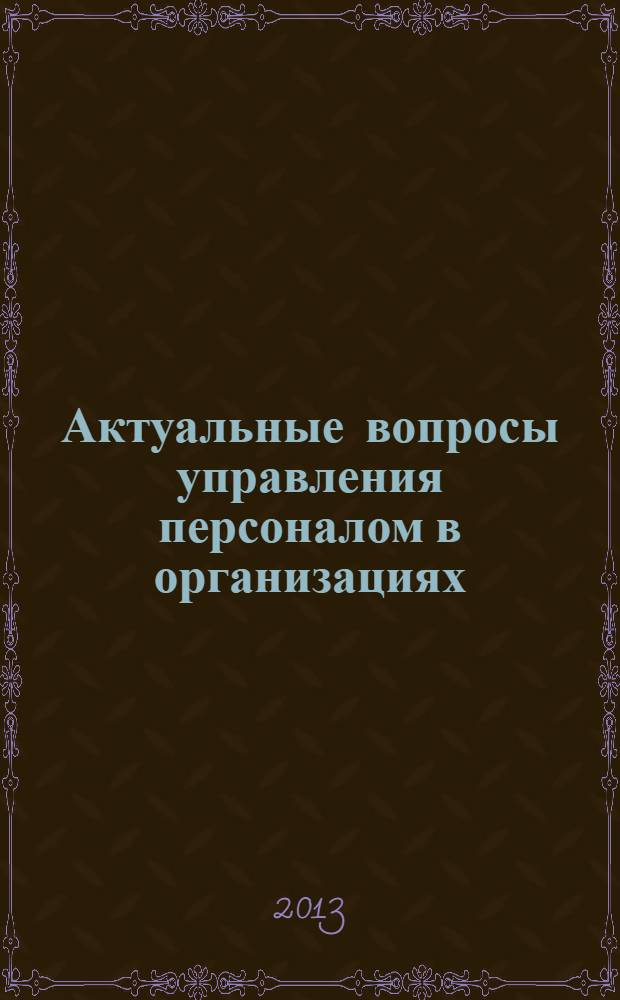 Актуальные вопросы управления персоналом в организациях : материалы Международной научно-практической конференции (г. Воронеж, 17 мая 2013 г.)
