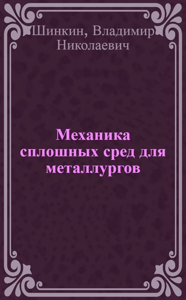 Механика сплошных сред для металлургов : учебник для студентов высших учебных заведений, обучающихся по направлению Металлургия