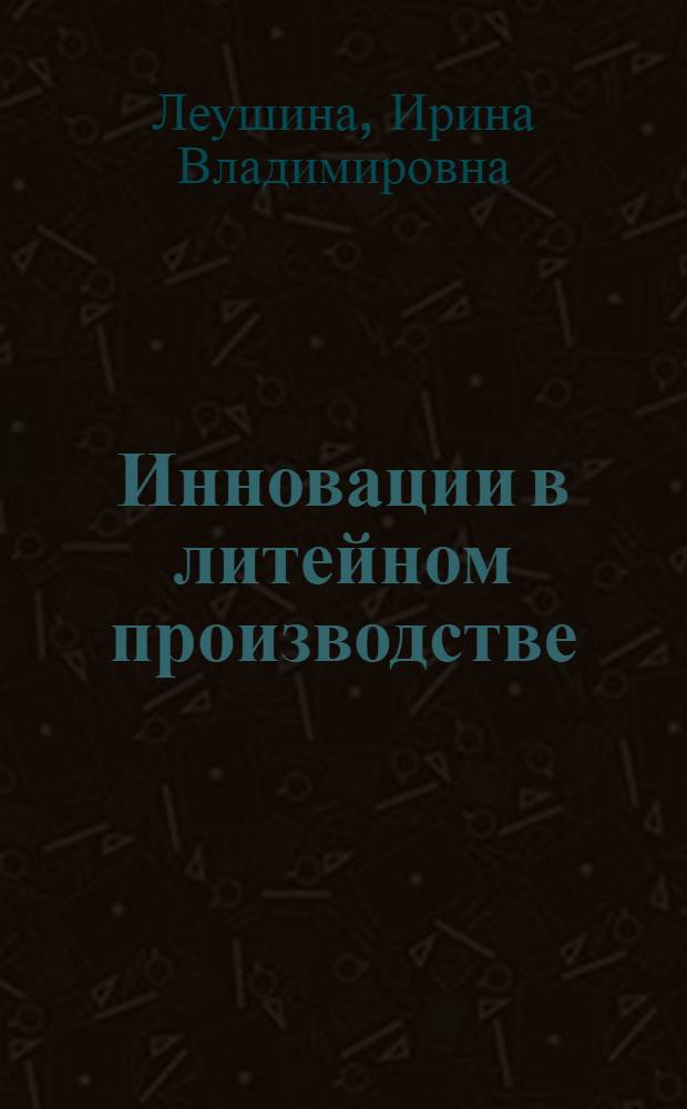 Инновации в литейном производстве = Innovationen im Gieβereibetrieb : учебное пособие на немецком языке : для студентов высших учебных заведений, обучающихся по направлению 150400 - Металлургия