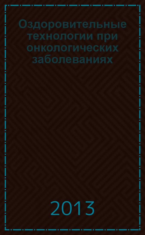 Оздоровительные технологии при онкологических заболеваниях : (рекомендуемые алгоритмы оздоровления) : справочник