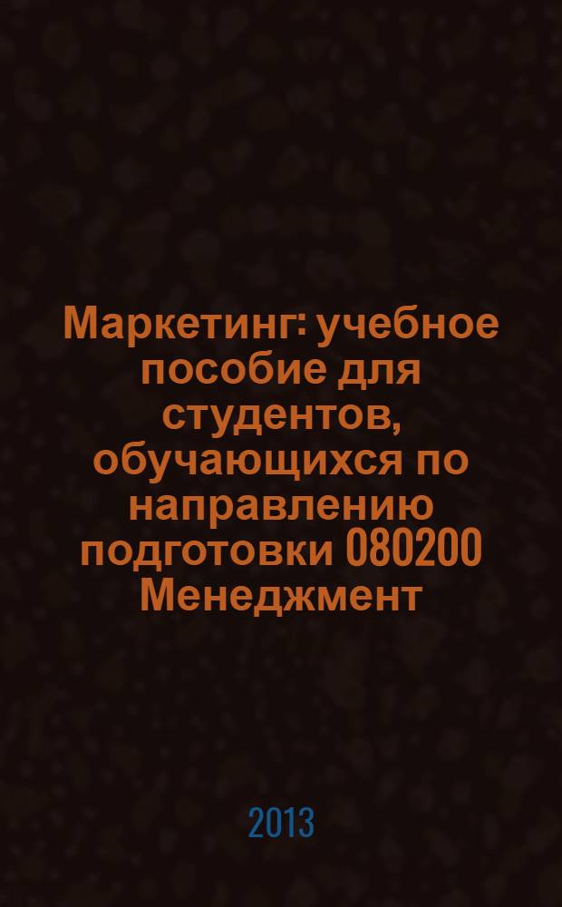 Маркетинг : учебное пособие для студентов, обучающихся по направлению подготовки 080200 Менеджмент (профиль "Производственный менеджмент")