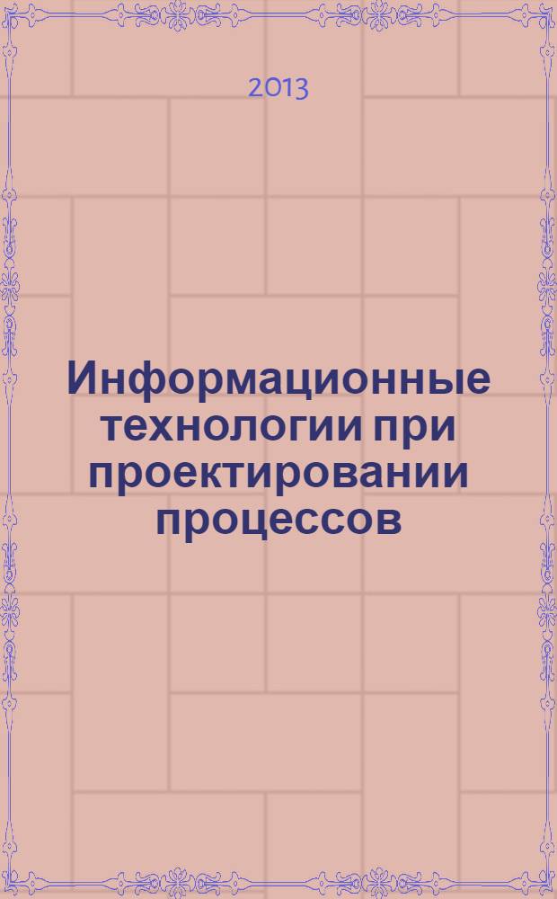 Информационные технологии при проектировании процессов : лабораторный практикум : учебное пособие для студентов высших учебных заведений, обучающихся по направлению 150400 - Металургия