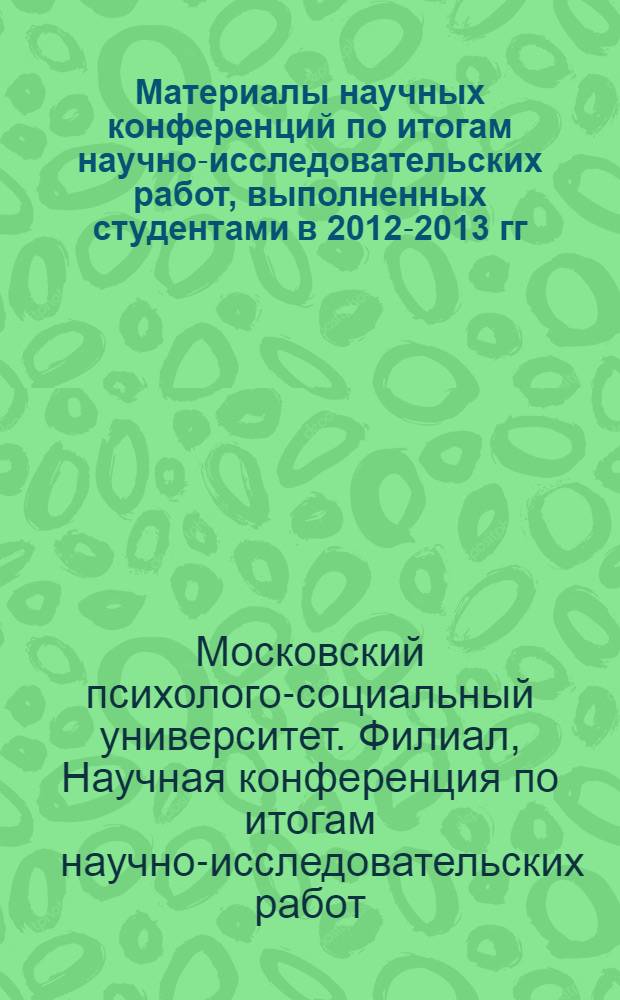 Материалы научных конференций по итогам научно-исследовательских работ, выполненных студентами в 2012-2013 гг. : сборник научных трудов