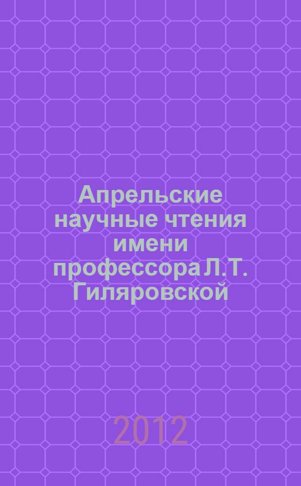 Апрельские научные чтения имени профессора Л.Т. Гиляровской : материалы международной научно-практической конференции, 13 апреля 2012 г. Ч. 1