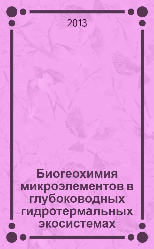 Биогеохимия микроэлементов в глубоководных гидротермальных экосистемах = Trace metal' biogeochemistry in the deep-sea hydrothermal ecosystems of the ocean