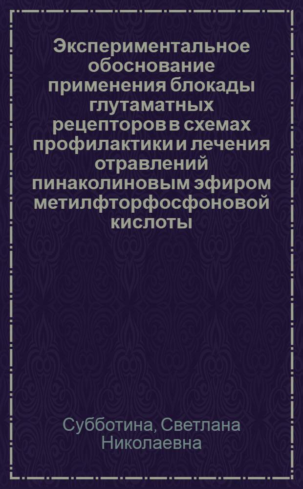 Экспериментальное обоснование применения блокады глутаматных рецепторов в схемах профилактики и лечения отравлений пинаколиновым эфиром метилфторфосфоновой кислоты : автореф. на соиск. уч. степ. к. б. н. : специальность 14.03.06 <Фармакология, клиническая фармакология> ; специальность 14.03.04 <Токсикология>