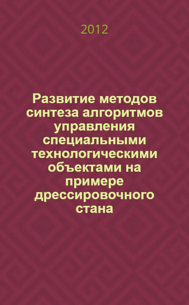 Развитие методов синтеза алгоритмов управления специальными технологическими объектами на примере дрессировочного стана : автореф. дис. на соиск. учен. степ. д.т. н. : специальность 05.25.07 <Исследование в области проектов и программ>