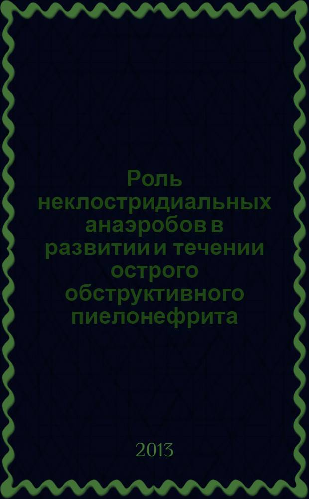 Роль неклостридиальных анаэробов в развитии и течении острого обструктивного пиелонефрита (клинико-экспериментальное исследование) : автореф. дис. на соиск. уч. степ. к. м. н. : специальность 14.01.23 <Урология> : специальность 03.02.03 <Микробиология>