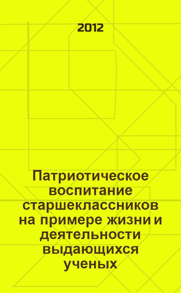 Патриотическое воспитание старшеклассников на примере жизни и деятельности выдающихся ученых : автореф. дис. на соиск. уч. степ. к. п. н. : специальность 13.00.01 <Общая педагогика, история педагогики и образования>