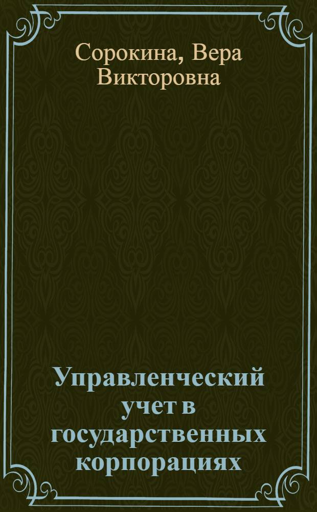 Управленческий учет в государственных корпорациях : автореф. дис. на соиск. учен. степ. к.э.н. : специальность 08.00.12 <Бухгалтерский учет, статистика>