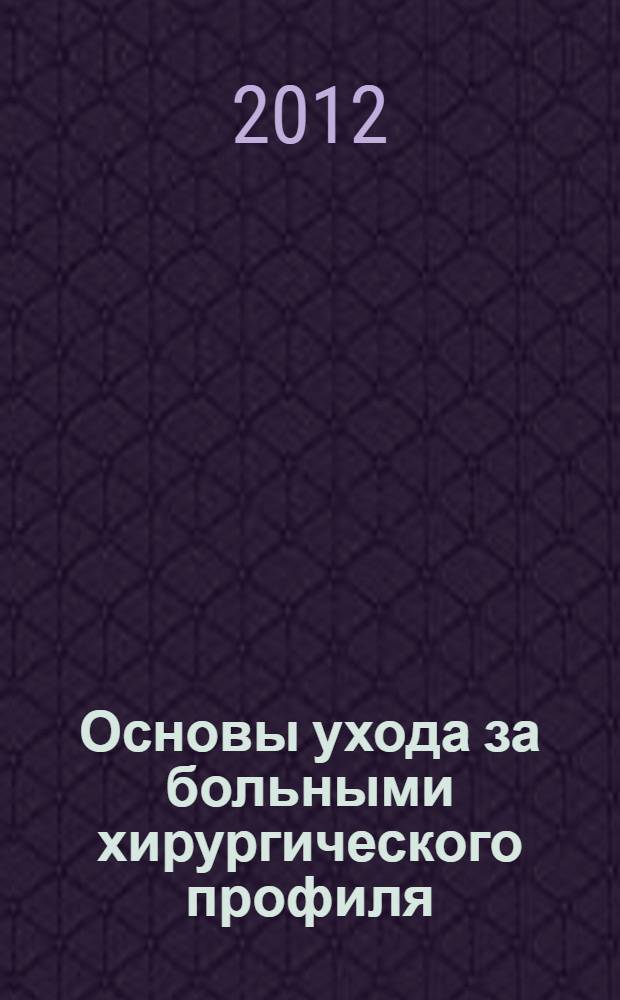 Основы ухода за больными хирургического профиля : учебное пособие : для студентов 1-2 курсов специальности 060101 "Лечебное дело"