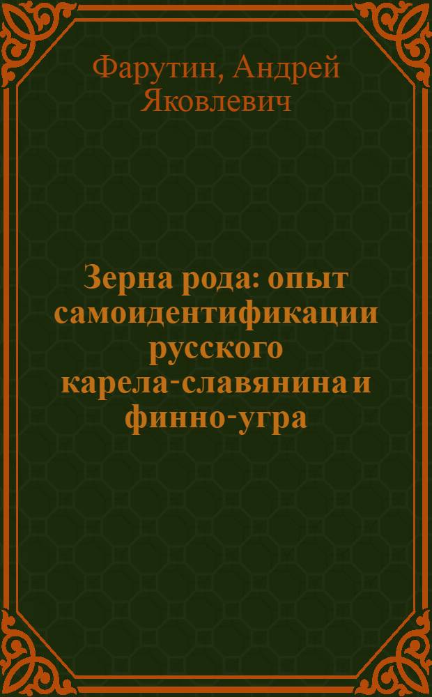 Зерна рода : опыт самоидентификации русского карела-славянина и финно-угра