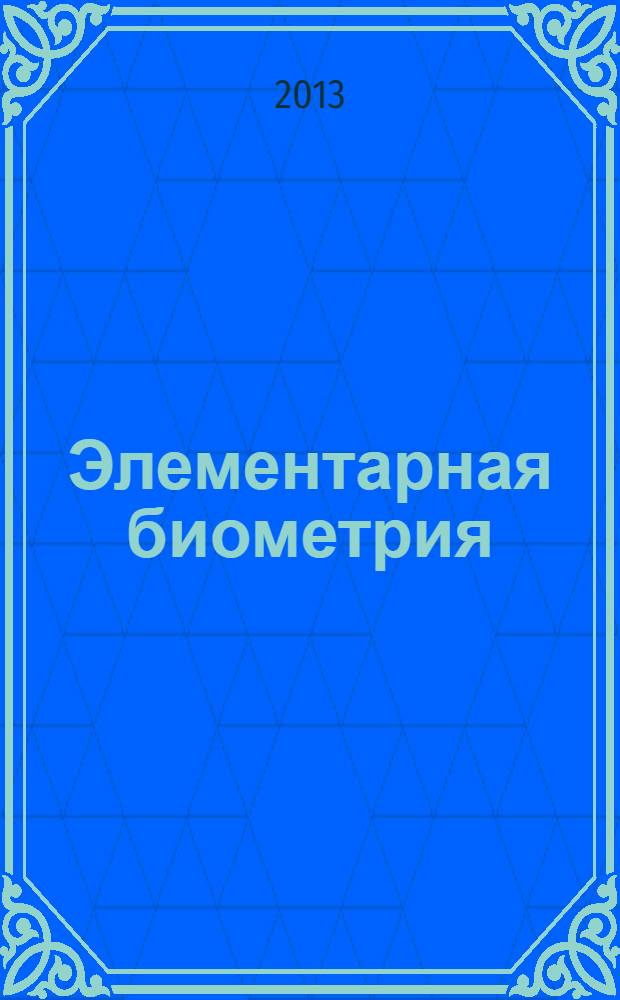 Элементарная биометрия : учебное пособие : для студентов высших учебных заведений, обучающихся по направлениям №Биология" и "Экология"