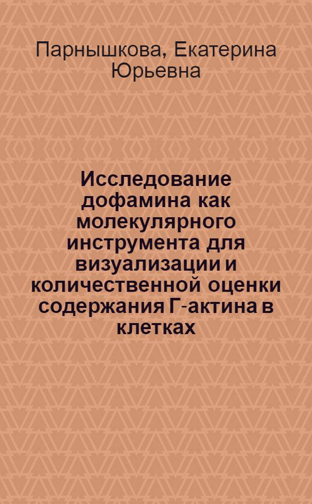 Исследование дофамина как молекулярного инструмента для визуализации и количественной оценки содержания Г-актина в клетках : автореф. дис. на соиск. учен. степ. к.б.н. : специальность 03.01.02 <Биофизика>