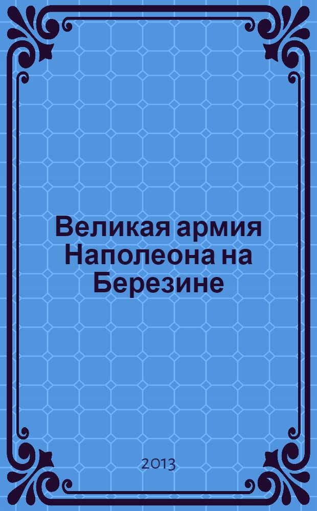 Великая армия Наполеона на Березине: событие-память : автореф. дис. на соиск. учен. степ. к.ист.н. : специальность 07.00.03 <Всеобщая история соответствующего периода>