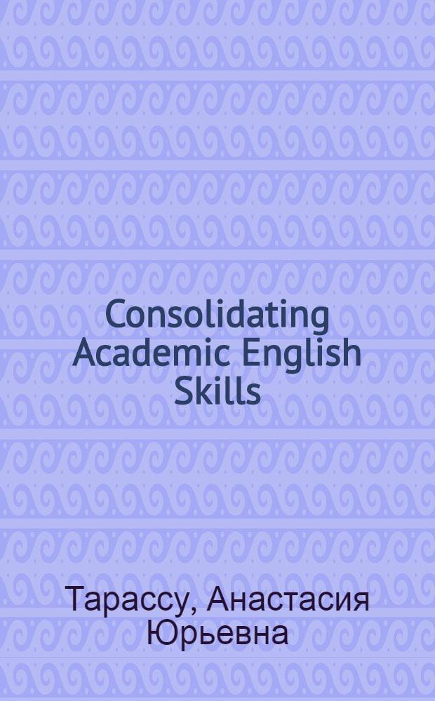 Consolidating Academic English Skills : учебное пособие по английскому языку для магистрантов