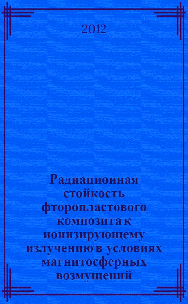 Радиационная стойкость фторопластового композита к ионизирующему излучению в условиях магнитосферных возмущений : автореф. на соиск. уч. степ. к. т. н. : специальность 01.04.07 <Физика конденсированного состояния>