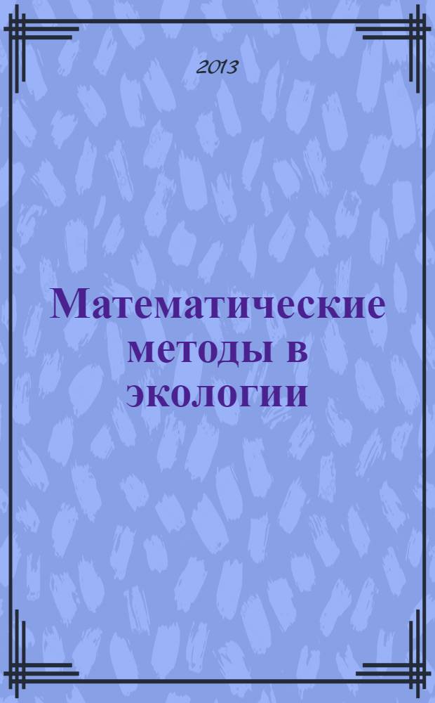 Математические методы в экологии : учебное пособие : направление подготовки 022000.62 "Экология и природопользование", профиль подготовки - Природопользование, квалификация (степень) выпускника - бакалавр