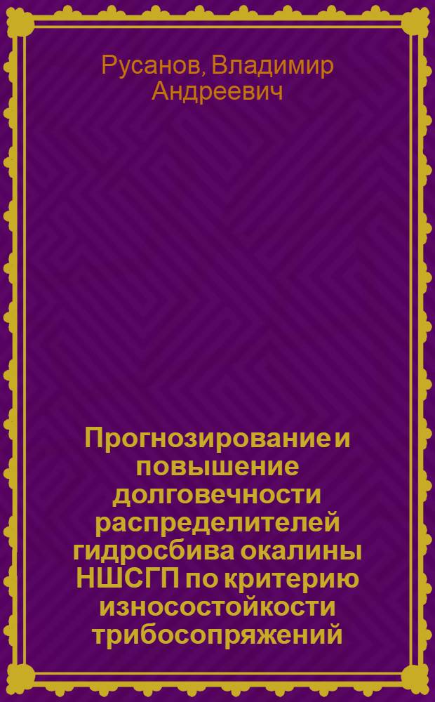 Прогнозирование и повышение долговечности распределителей гидросбива окалины НШСГП по критерию износостойкости трибосопряжений : автореф. на соиск. уч. степ. к. т. н. : специальность 05.02.13 <Машины, агрегаты и процессы по отраслям>
