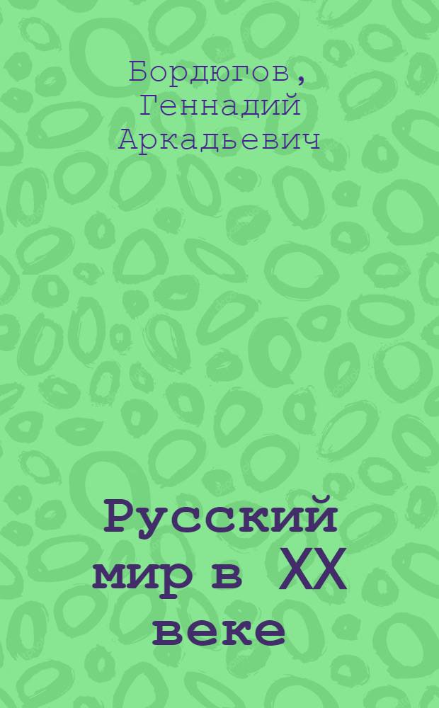 Русский мир в XX веке : [в 6 т. Т. 6 : Русский мир и Россия: формирование нового типа отношений, 1986-2000 гг.