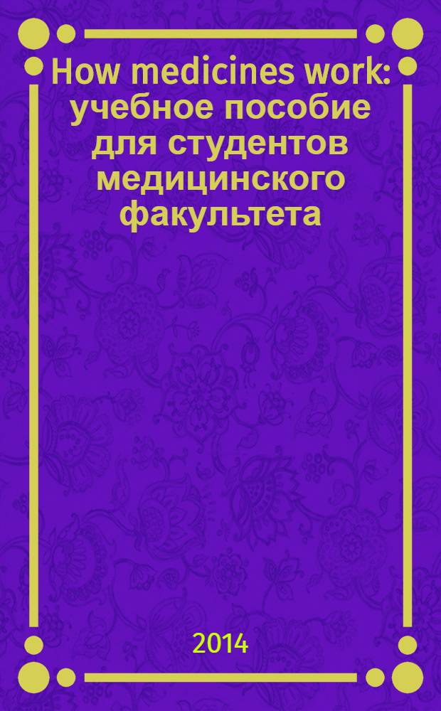 How medicines work : учебное пособие для студентов медицинского факультета