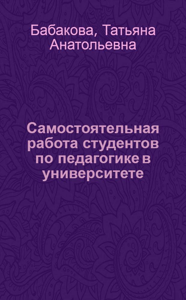 Самостоятельная работа студентов по педагогике в университете : учебное пособие для студентов, аспирантов и преподавателей