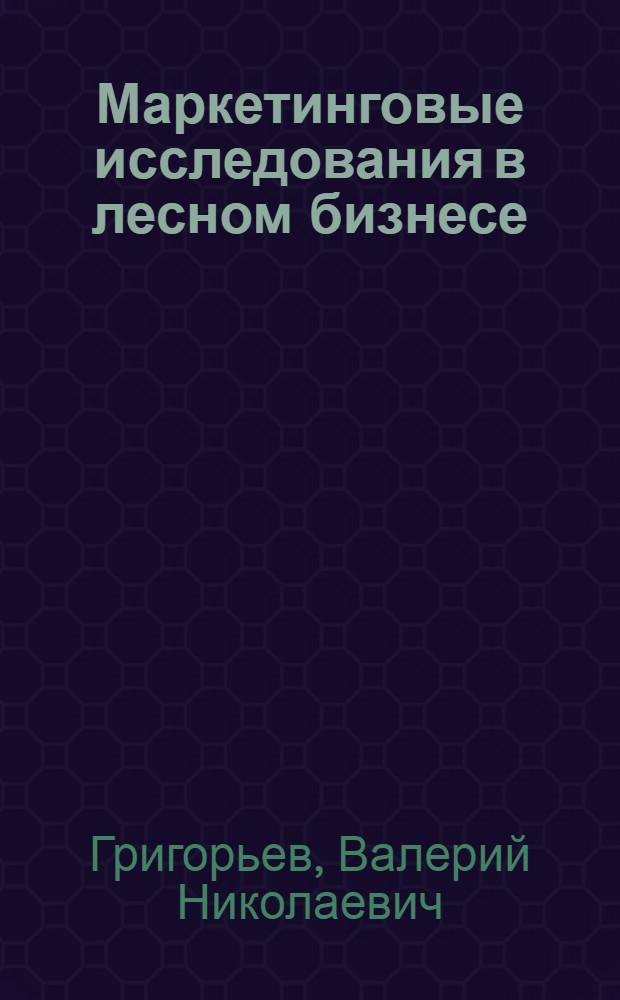 Маркетинговые исследования в лесном бизнесе : учебное пособие для студентов технических специальностей