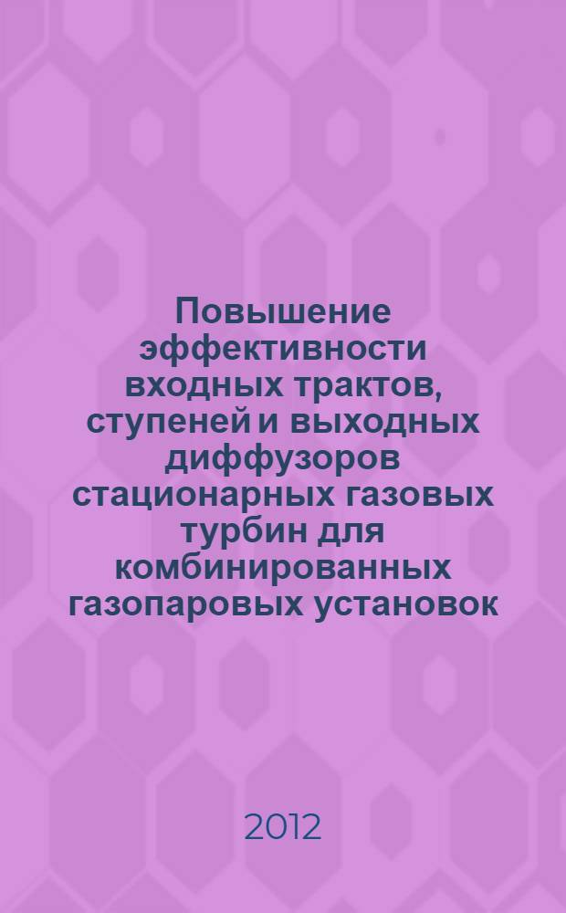 Повышение эффективности входных трактов, ступеней и выходных диффузоров стационарных газовых турбин для комбинированных газопаровых установок : автореф. дис. на соиск. уч. степ. д. т. н. : специальность 05.04.12 <Турбомашины и комбинированные турбоустановки>