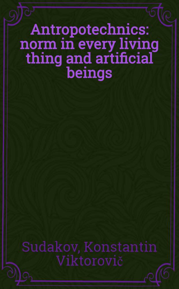 Antropotechnics: norm in every living thing and artificial beings = Антропотехника : критерии в повседневной жизни и искусственное существование.