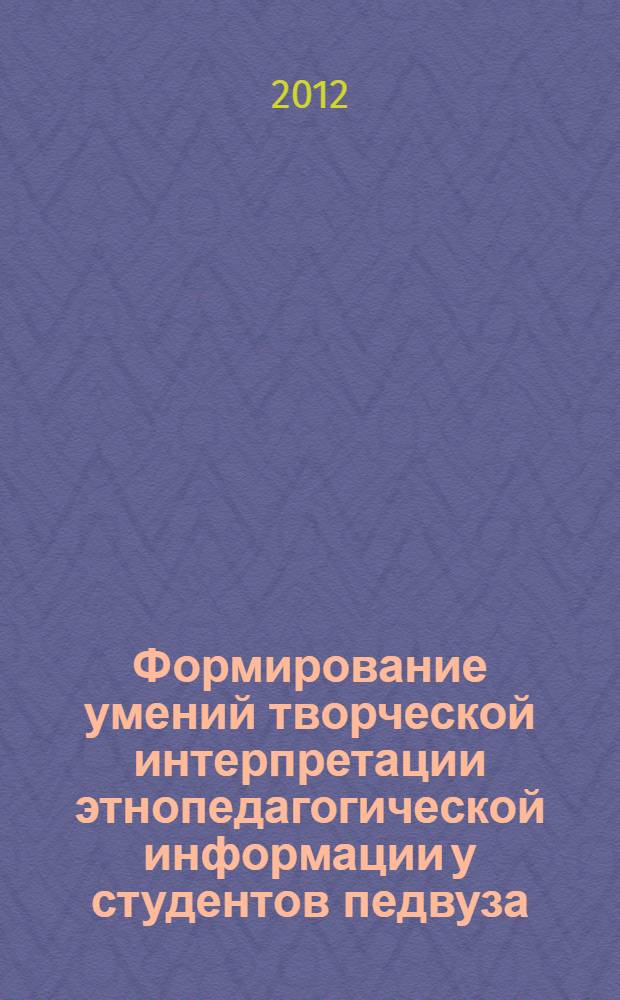 Формирование умений творческой интерпретации этнопедагогической информации у студентов педвуза : автореф. дис. на соиск. уч. степ. к. п. н. : специальность 13.00.08 <Теория и методика профессионального образования>