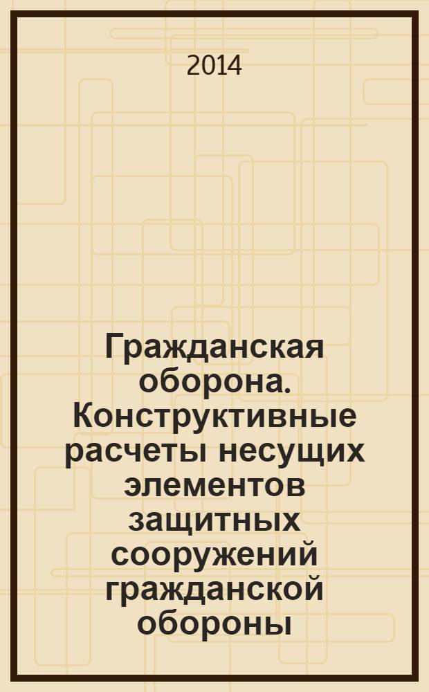 Гражданская оборона. Конструктивные расчеты несущих элементов защитных сооружений гражданской обороны. Общие требования