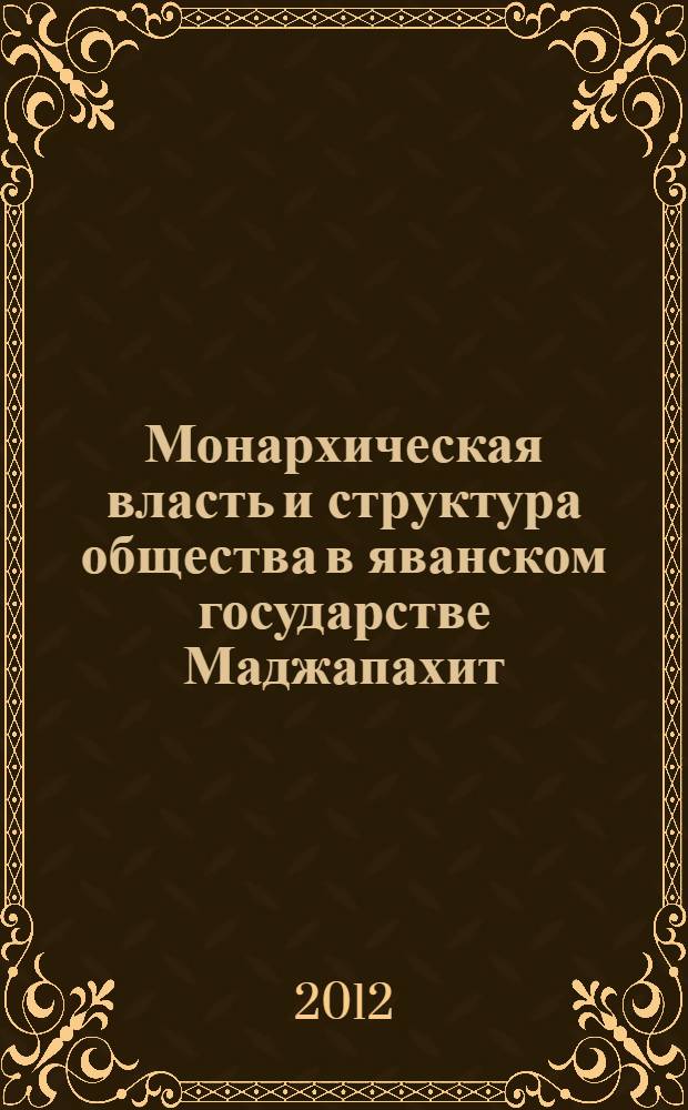 Монархическая власть и структура общества в яванском государстве Маджапахит (1293-1527 гг.) : автореф. дис. на соиск. уч. степ. к. ист. н. : специальность 07.00.03 <Всеобщая история соответствующего периода>