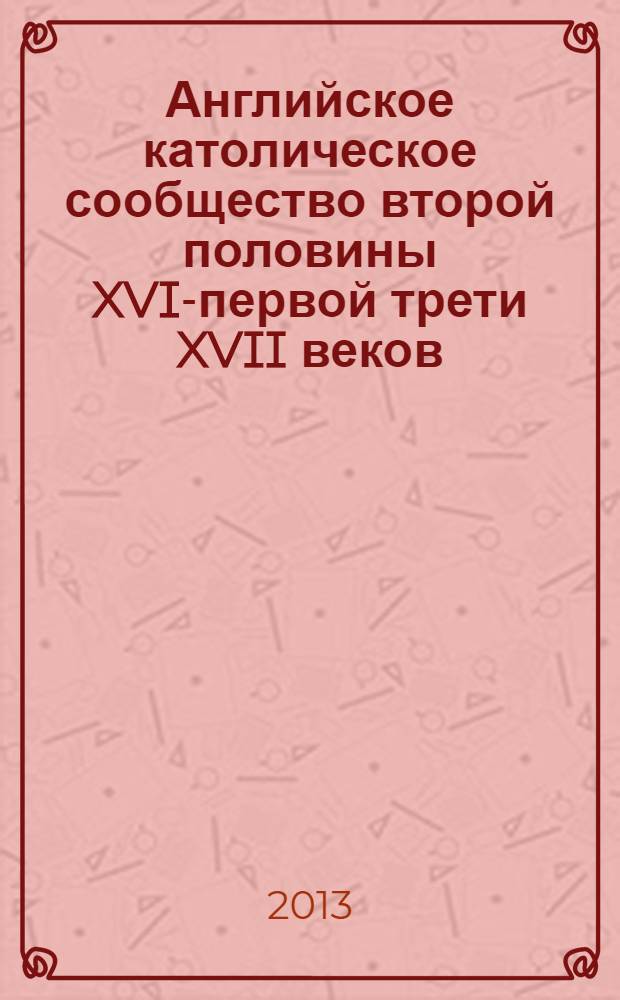 Английское католическое сообщество второй половины XVI-первой трети XVII веков : автореф. на соиск. уч. степ. д. ист. н. : специальность 07.00.03 <Всеобщая история соответствующего периода>