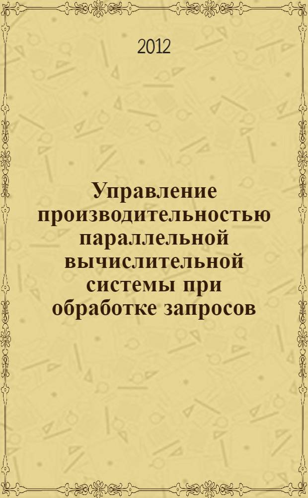 Управление производительностью параллельной вычислительной системы при обработке запросов : автореф. на соиск. уч. степ. к. т. н. : специальность 05.13.11 <Математическое и программное обеспечение вычислительных машин, комплексов и компьютерных сетей>