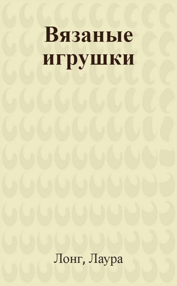 Вязаные игрушки : свяжите ребенку спицами сказку : сказка спицами
