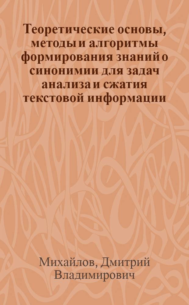Теоретические основы, методы и алгоритмы формирования знаний о синонимии для задач анализа и сжатия текстовой информации : автореф. дис. на соиск. уч. степ. д. ф.-м. н. : специальность 05.13.17 <Теоретические основы информатики>