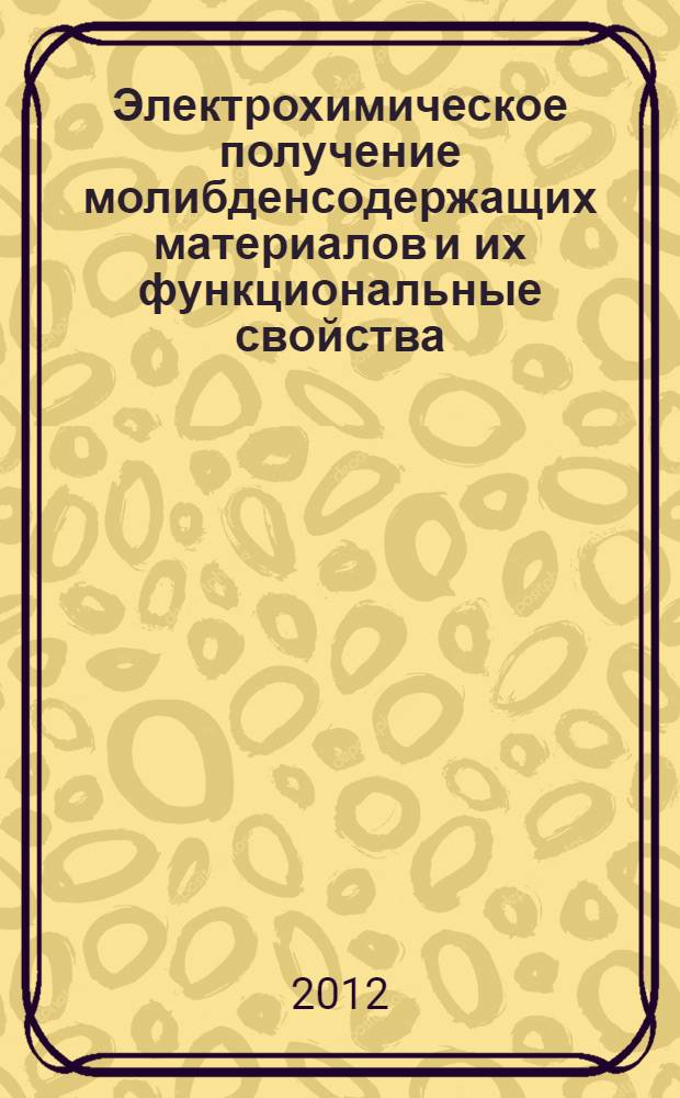 Электрохимическое получение молибденсодержащих материалов и их функциональные свойства : автореф. на соиск. уч. степ. д. х. н. : специальность 05.17.03 <Технология электрохимических процессов и защита от коррозии>