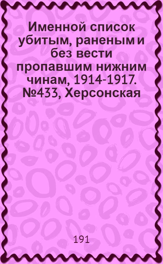 Именной список убитым, раненым и без вести пропавшим нижним чинам, [1914-1917]. № 433, Херсонская, Черниго[в]ская, Бессарабская, Варшавская и Воронежская губернии