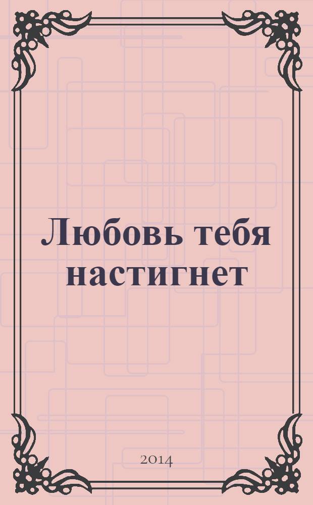 Любовь тебя настигнет : роман