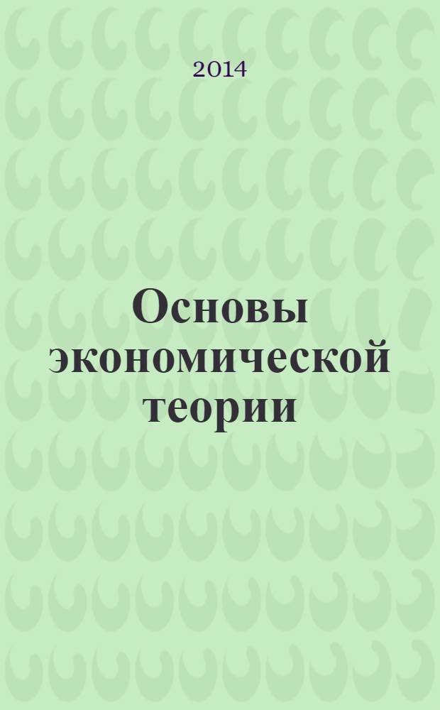 Основы экономической теории : учебное пособие для студентов учебных заведений, обучающихся по направлению подготовки 080100 "Экономика"