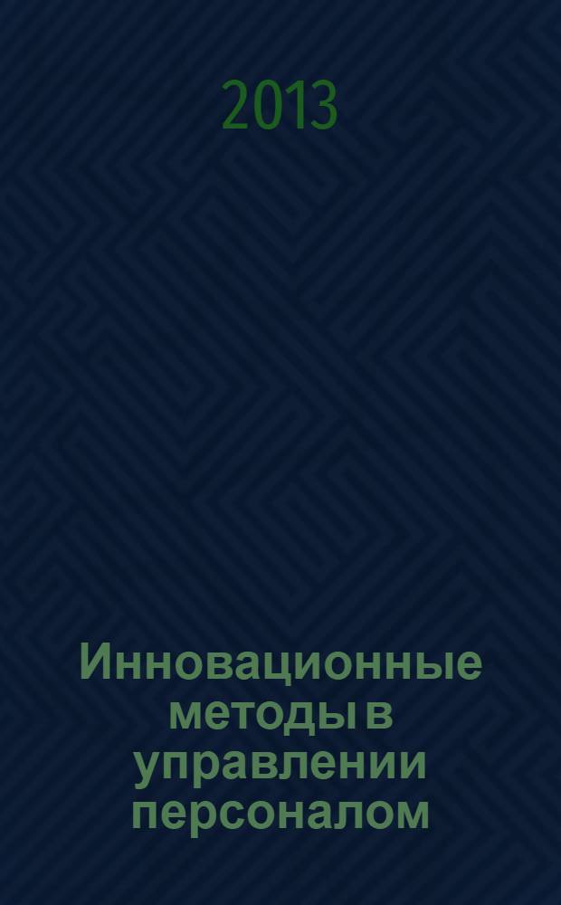 Инновационные методы в управлении персоналом : оганизация, использование, документирование : учебное пособие : для студентов высших учебных заведений, обучающихся по направлению 034700 "Документоведение и архивоведение" и специальности 032001.65 "Документоведение и документационное обеспечение управления"