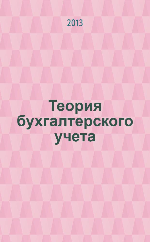 Теория бухгалтерского учета : методические указания и задания к выполнению контрольной работы по курсу "Бухгалтерский учет" для обучающихся по программе бакалавриата направления подготовки 100700.62 "Торговое дело (профиль "Коммерция")" заочной формы обучения