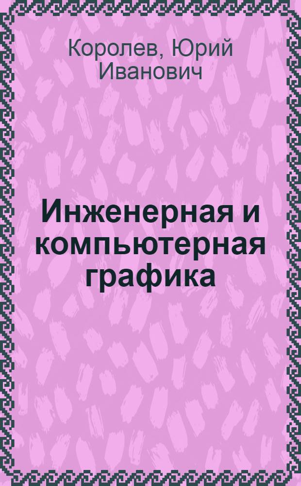 Инженерная и компьютерная графика : учебное пособие для студентов высших учебных заведений технических специальлностей : для бакалавров, магистров и специалистов