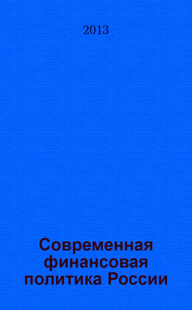 Современная финансовая политика России: вопросы теории и практики : монография : монография включена в наукометрическую базу РИНЦ